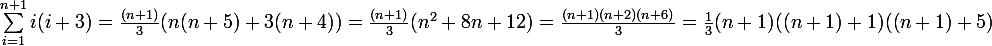 \large \sum_{i=1}^{n+1}{i(i+3)} = \frac{(n+1)}{3}(n(n+5)+3(n+4))=\frac{(n+1)}{3}(n^{2}+8n+12)=\frac{(n+1)(n+2)(n+6)}{3} = \frac{1}{3}(n+1)((n+1)+1)((n+1)+5)